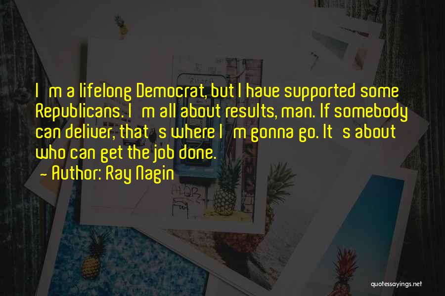 Ray Nagin Quotes: I'm A Lifelong Democrat, But I Have Supported Some Republicans. I'm All About Results, Man. If Somebody Can Deliver, That's