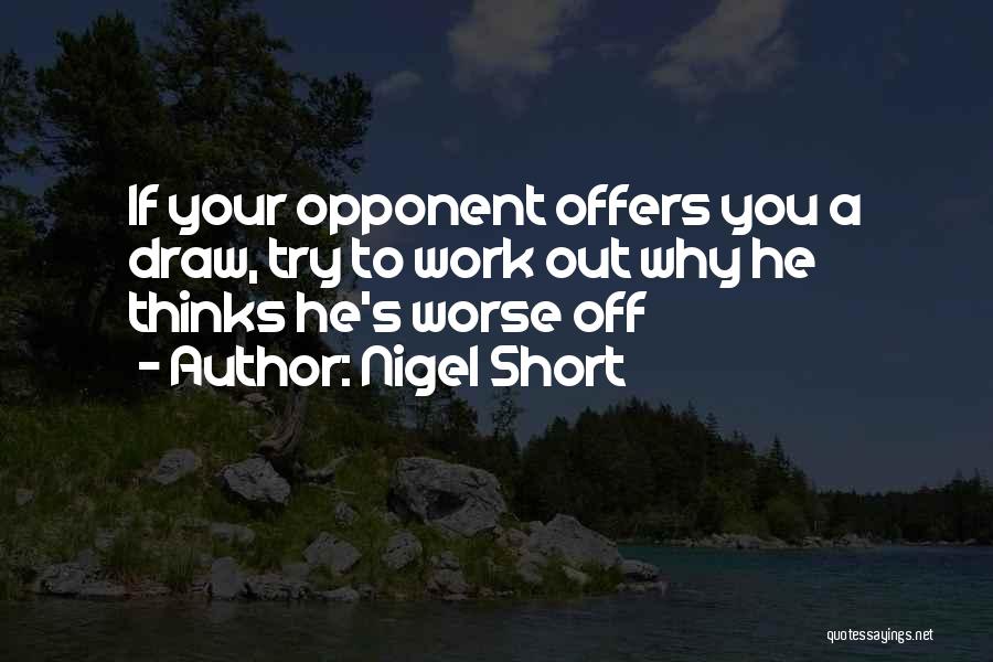 Nigel Short Quotes: If Your Opponent Offers You A Draw, Try To Work Out Why He Thinks He's Worse Off