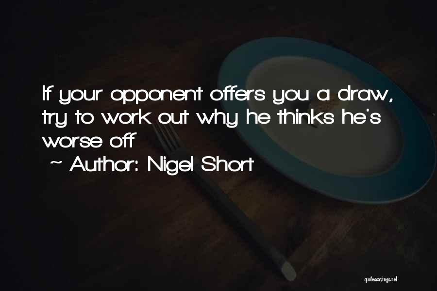 Nigel Short Quotes: If Your Opponent Offers You A Draw, Try To Work Out Why He Thinks He's Worse Off