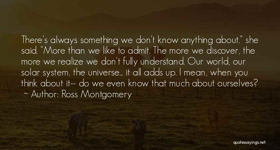 Ross Montgomery Quotes: There's Always Something We Don't Know Anything About. She Said. More Than We Like To Admit. The More We Discover,