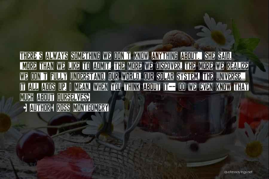 Ross Montgomery Quotes: There's Always Something We Don't Know Anything About. She Said. More Than We Like To Admit. The More We Discover,