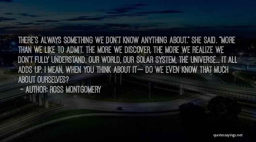 Ross Montgomery Quotes: There's Always Something We Don't Know Anything About. She Said. More Than We Like To Admit. The More We Discover,