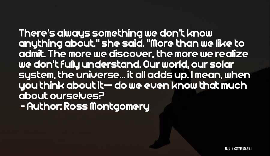 Ross Montgomery Quotes: There's Always Something We Don't Know Anything About. She Said. More Than We Like To Admit. The More We Discover,