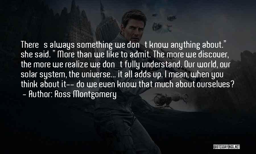 Ross Montgomery Quotes: There's Always Something We Don't Know Anything About. She Said. More Than We Like To Admit. The More We Discover,