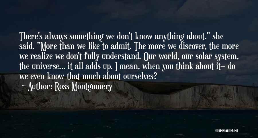 Ross Montgomery Quotes: There's Always Something We Don't Know Anything About. She Said. More Than We Like To Admit. The More We Discover,