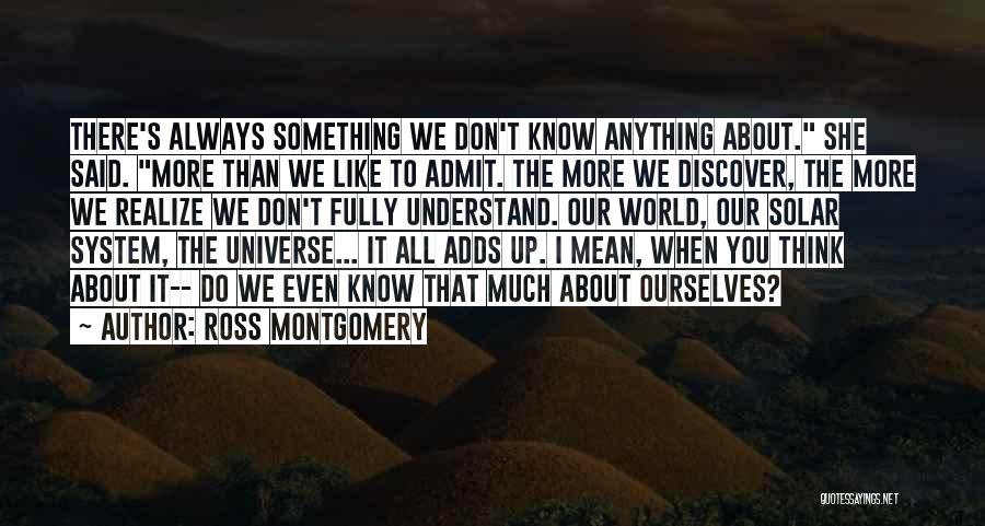 Ross Montgomery Quotes: There's Always Something We Don't Know Anything About. She Said. More Than We Like To Admit. The More We Discover,