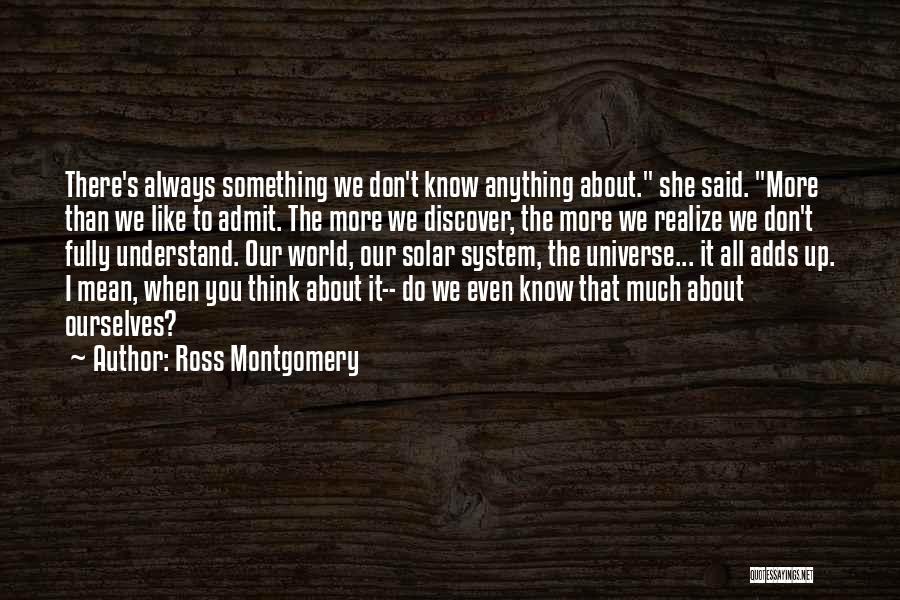 Ross Montgomery Quotes: There's Always Something We Don't Know Anything About. She Said. More Than We Like To Admit. The More We Discover,