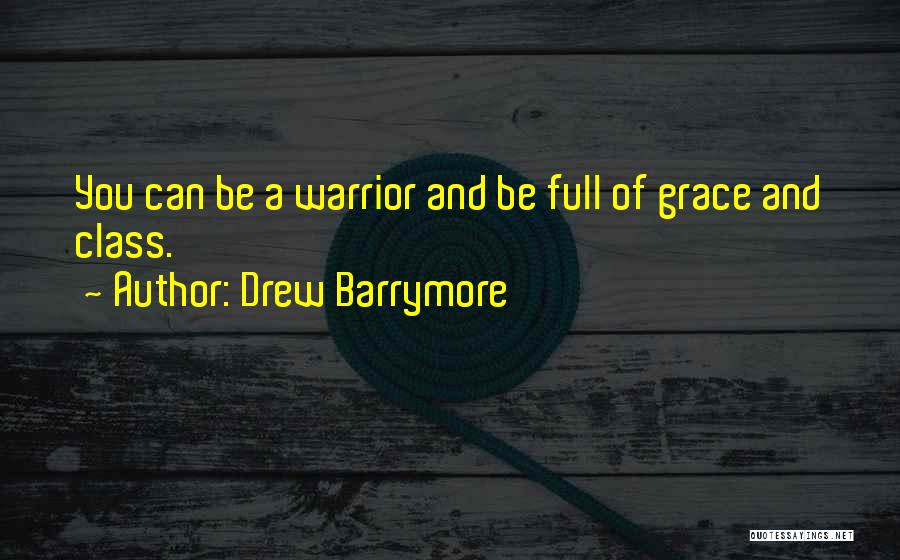 Drew Barrymore Quotes: You Can Be A Warrior And Be Full Of Grace And Class.