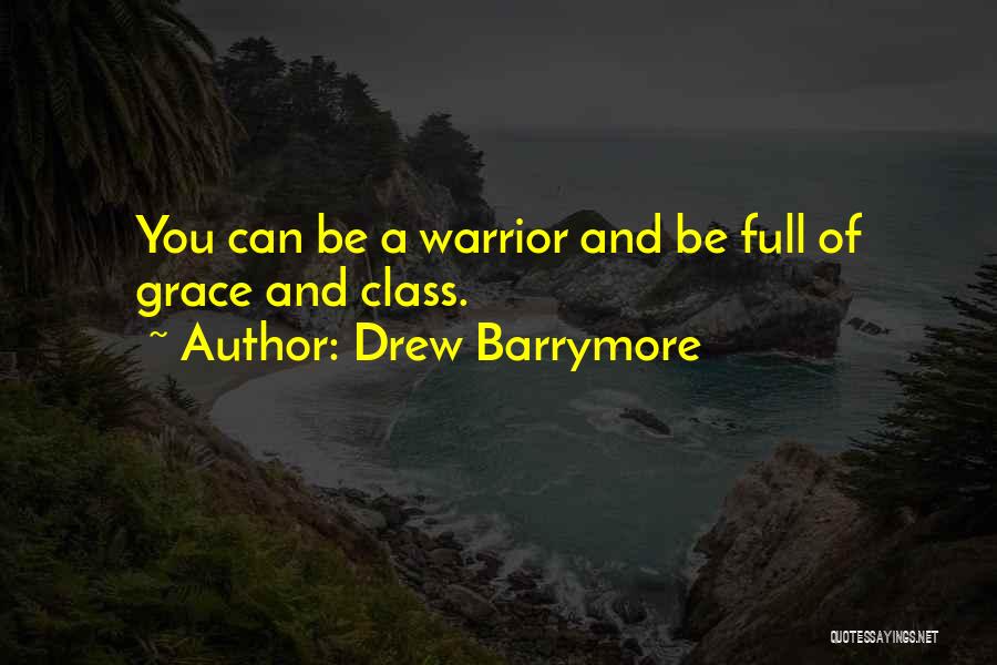 Drew Barrymore Quotes: You Can Be A Warrior And Be Full Of Grace And Class.