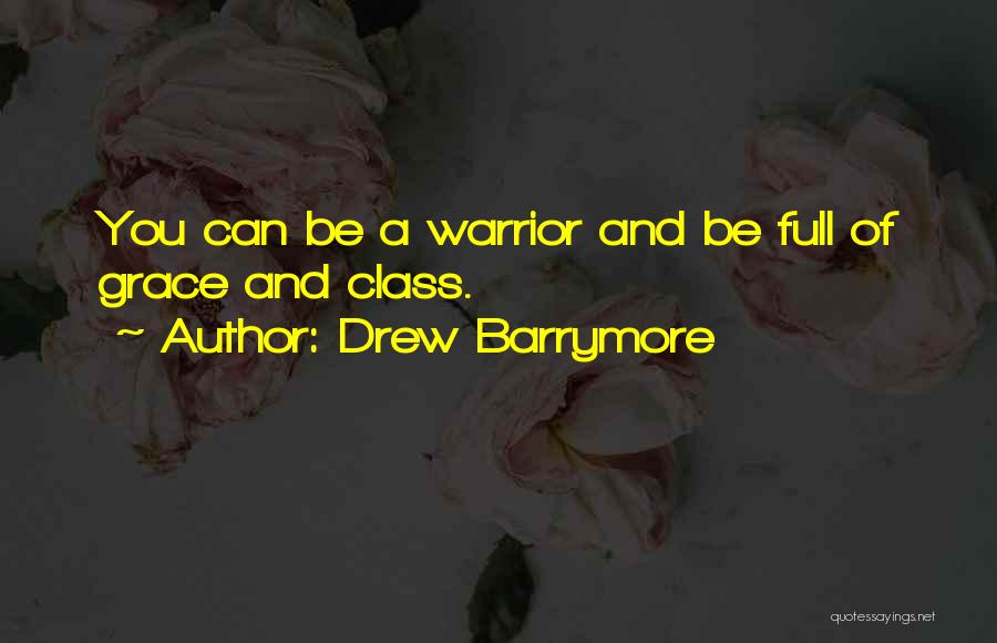 Drew Barrymore Quotes: You Can Be A Warrior And Be Full Of Grace And Class.