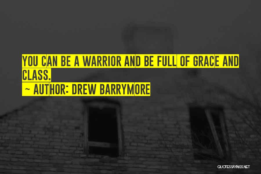 Drew Barrymore Quotes: You Can Be A Warrior And Be Full Of Grace And Class.