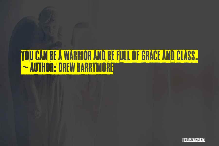 Drew Barrymore Quotes: You Can Be A Warrior And Be Full Of Grace And Class.