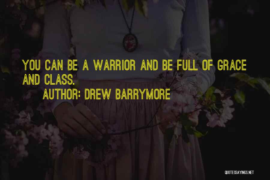Drew Barrymore Quotes: You Can Be A Warrior And Be Full Of Grace And Class.