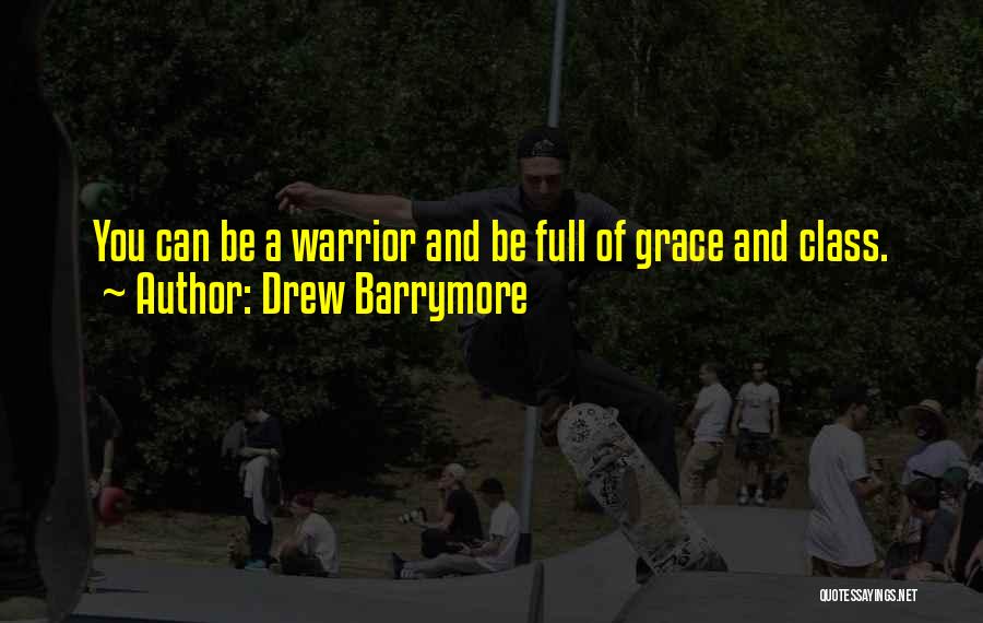 Drew Barrymore Quotes: You Can Be A Warrior And Be Full Of Grace And Class.
