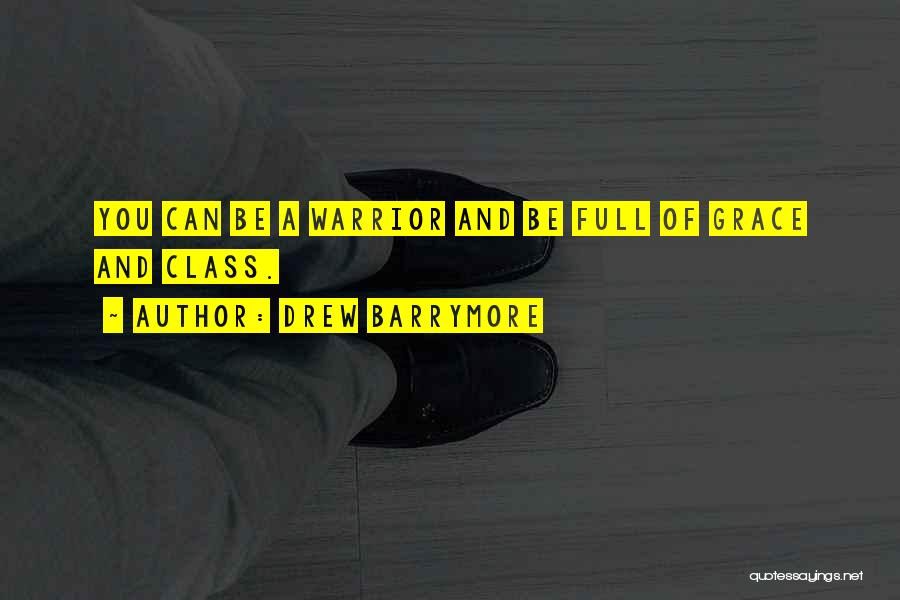 Drew Barrymore Quotes: You Can Be A Warrior And Be Full Of Grace And Class.