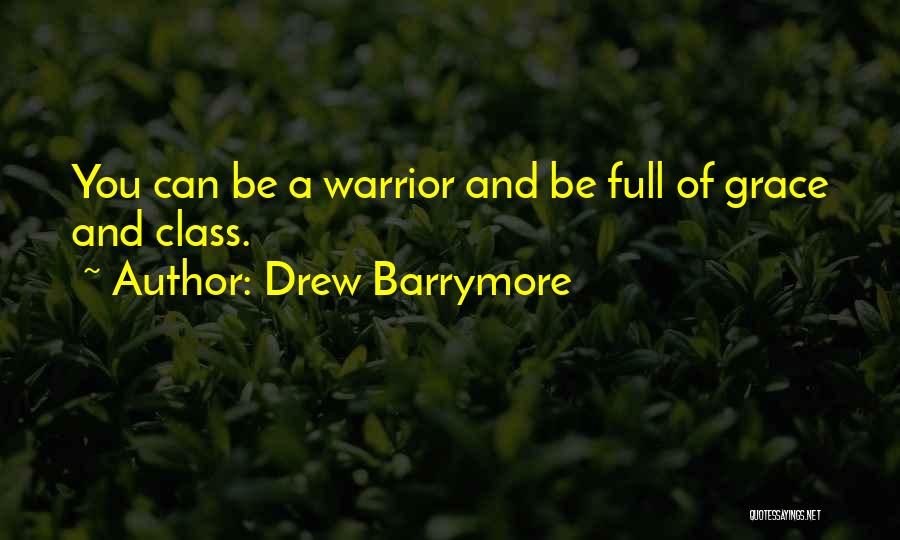 Drew Barrymore Quotes: You Can Be A Warrior And Be Full Of Grace And Class.