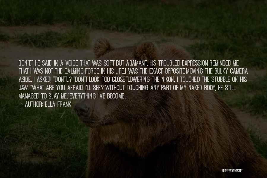 Ella Frank Quotes: Don't, He Said In A Voice That Was Soft But Adamant. His Troubled Expression Reminded Me That I Was Not