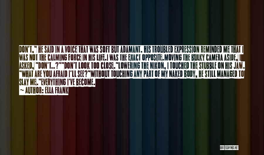 Ella Frank Quotes: Don't, He Said In A Voice That Was Soft But Adamant. His Troubled Expression Reminded Me That I Was Not