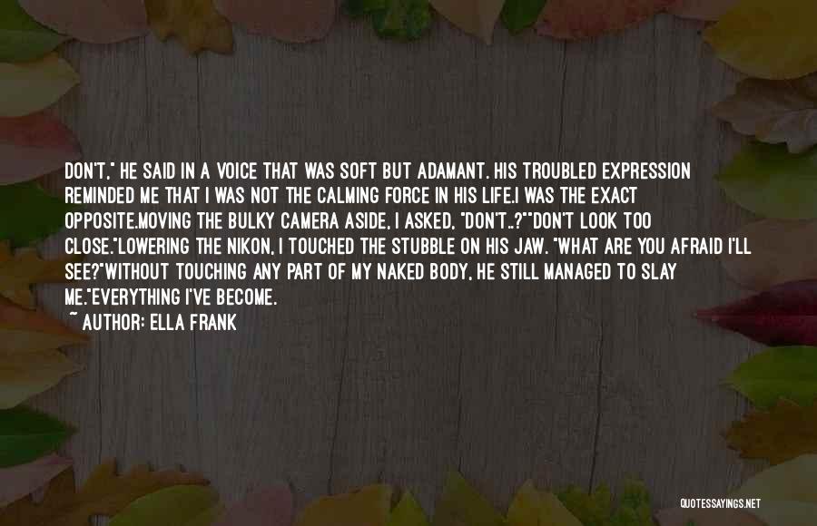 Ella Frank Quotes: Don't, He Said In A Voice That Was Soft But Adamant. His Troubled Expression Reminded Me That I Was Not
