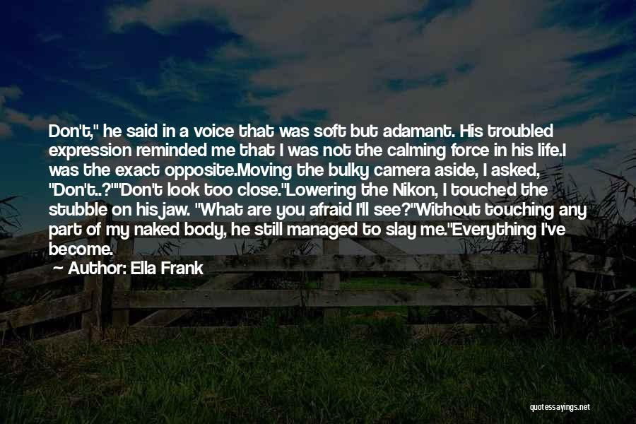 Ella Frank Quotes: Don't, He Said In A Voice That Was Soft But Adamant. His Troubled Expression Reminded Me That I Was Not