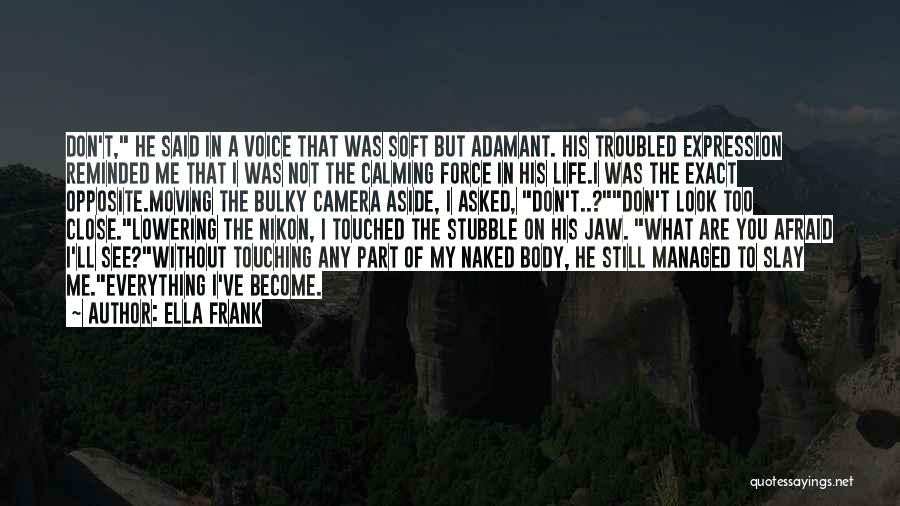 Ella Frank Quotes: Don't, He Said In A Voice That Was Soft But Adamant. His Troubled Expression Reminded Me That I Was Not