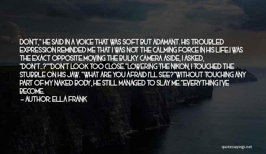 Ella Frank Quotes: Don't, He Said In A Voice That Was Soft But Adamant. His Troubled Expression Reminded Me That I Was Not