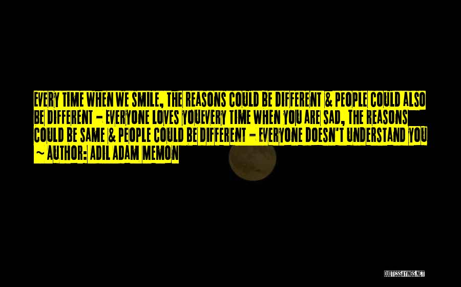Adil Adam Memon Quotes: Every Time When We Smile, The Reasons Could Be Different & People Could Also Be Different - Everyone Loves Youevery