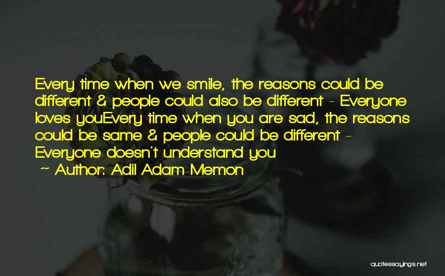 Adil Adam Memon Quotes: Every Time When We Smile, The Reasons Could Be Different & People Could Also Be Different - Everyone Loves Youevery