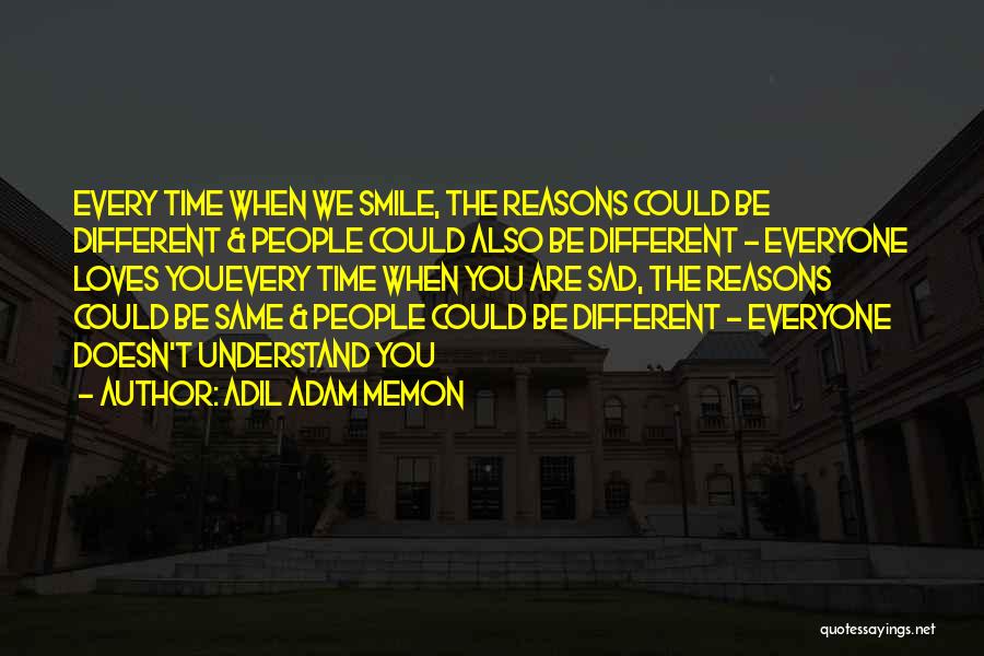 Adil Adam Memon Quotes: Every Time When We Smile, The Reasons Could Be Different & People Could Also Be Different - Everyone Loves Youevery
