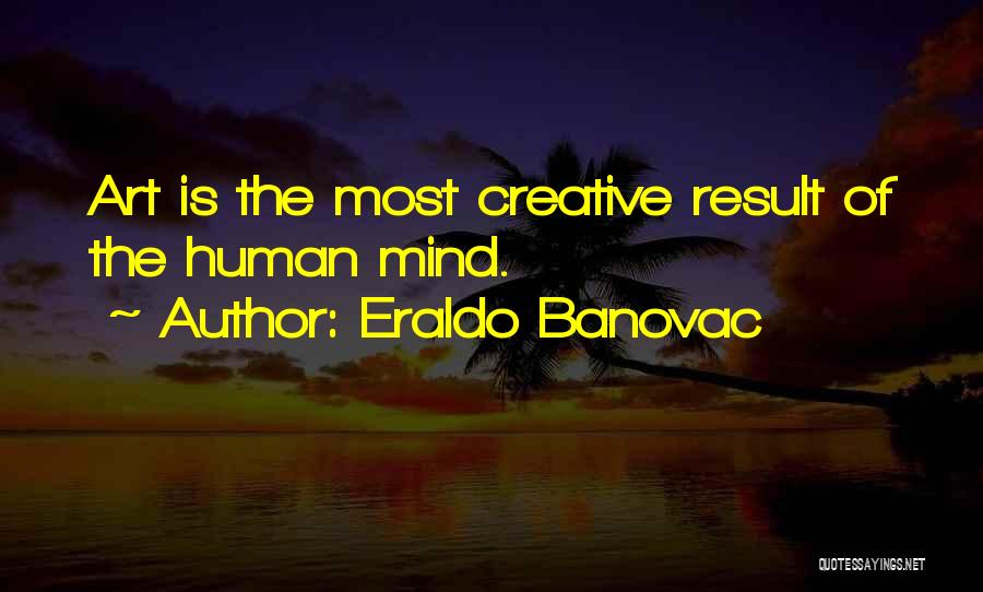 Eraldo Banovac Quotes: Art Is The Most Creative Result Of The Human Mind.