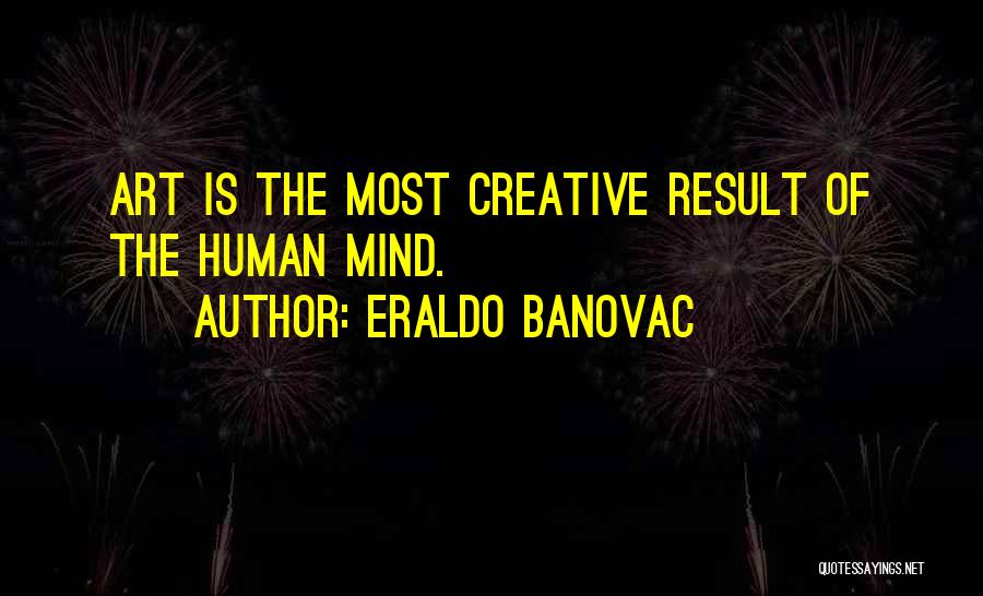 Eraldo Banovac Quotes: Art Is The Most Creative Result Of The Human Mind.