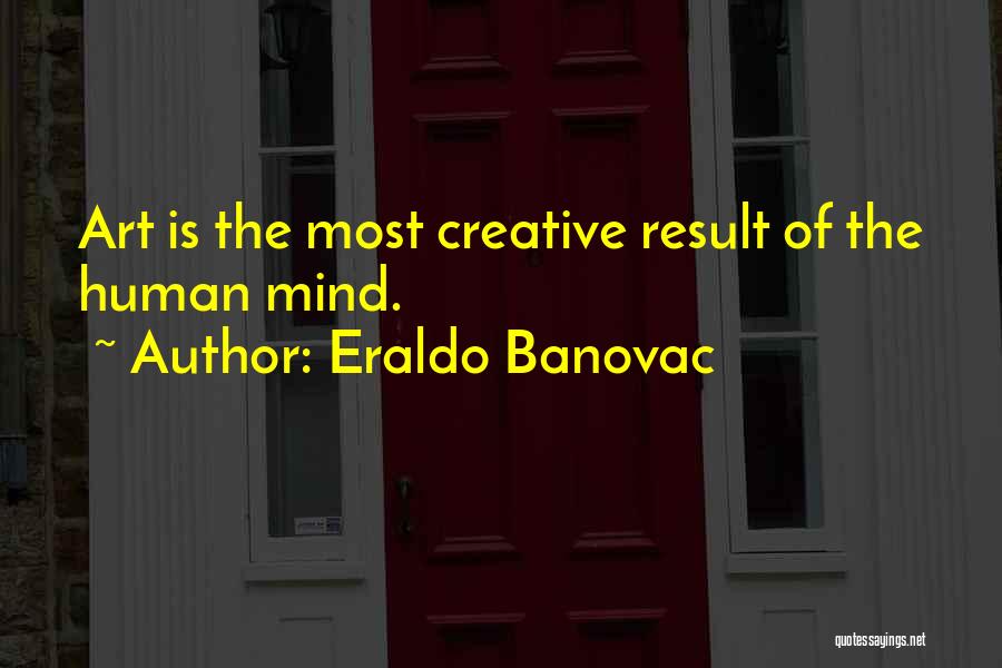Eraldo Banovac Quotes: Art Is The Most Creative Result Of The Human Mind.