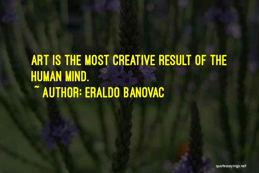 Eraldo Banovac Quotes: Art Is The Most Creative Result Of The Human Mind.