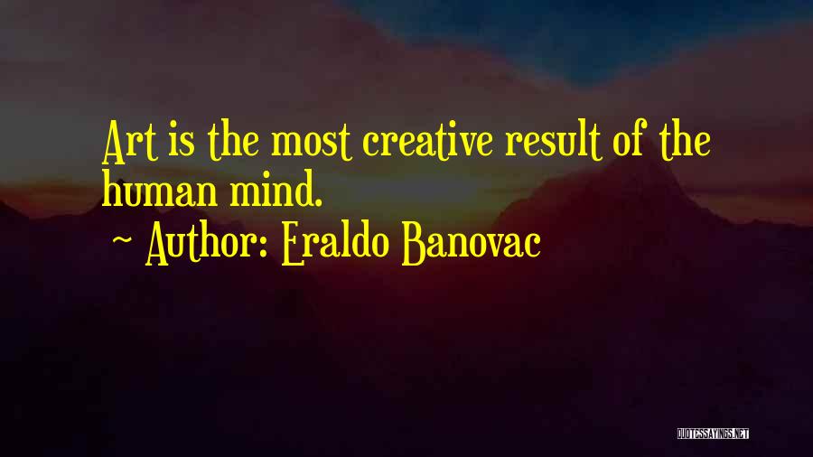 Eraldo Banovac Quotes: Art Is The Most Creative Result Of The Human Mind.