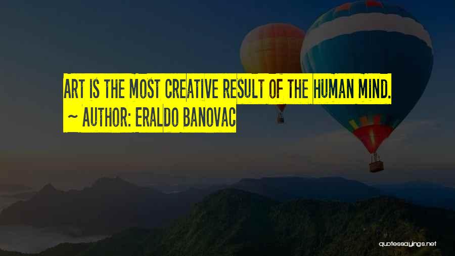 Eraldo Banovac Quotes: Art Is The Most Creative Result Of The Human Mind.