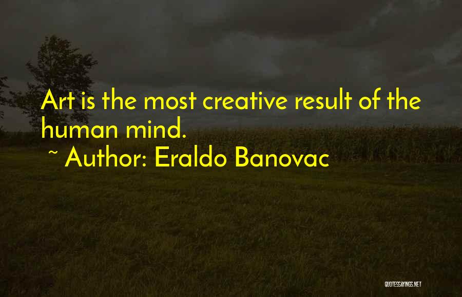 Eraldo Banovac Quotes: Art Is The Most Creative Result Of The Human Mind.