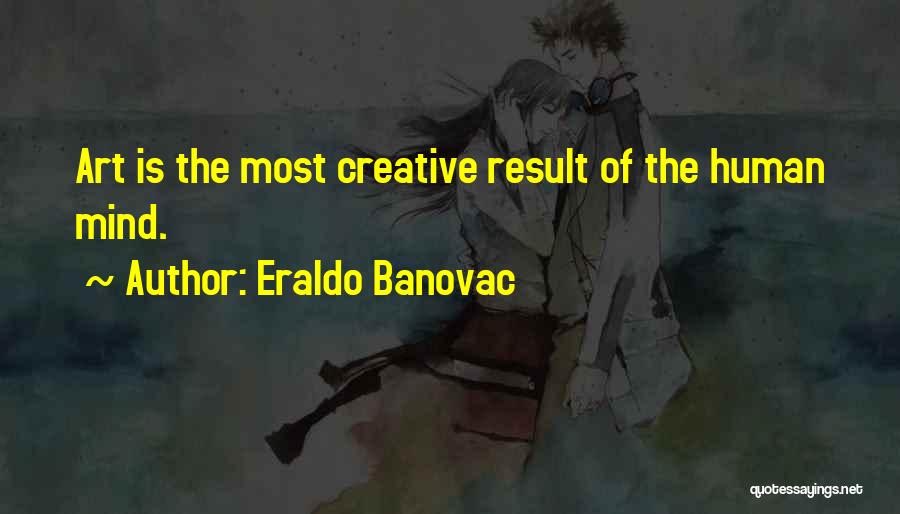 Eraldo Banovac Quotes: Art Is The Most Creative Result Of The Human Mind.
