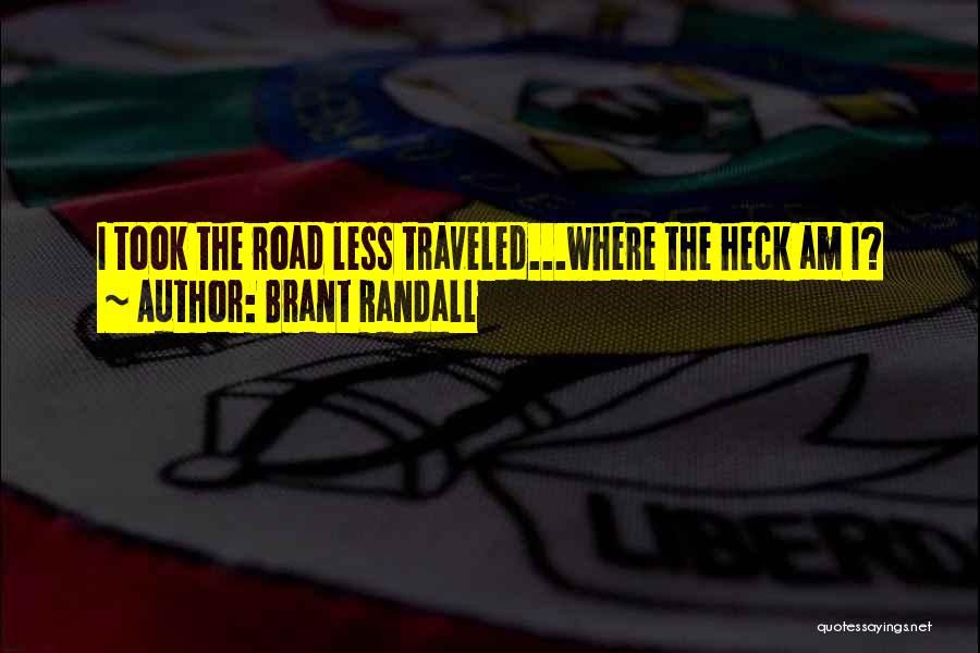 Brant Randall Quotes: I Took The Road Less Traveled...where The Heck Am I?