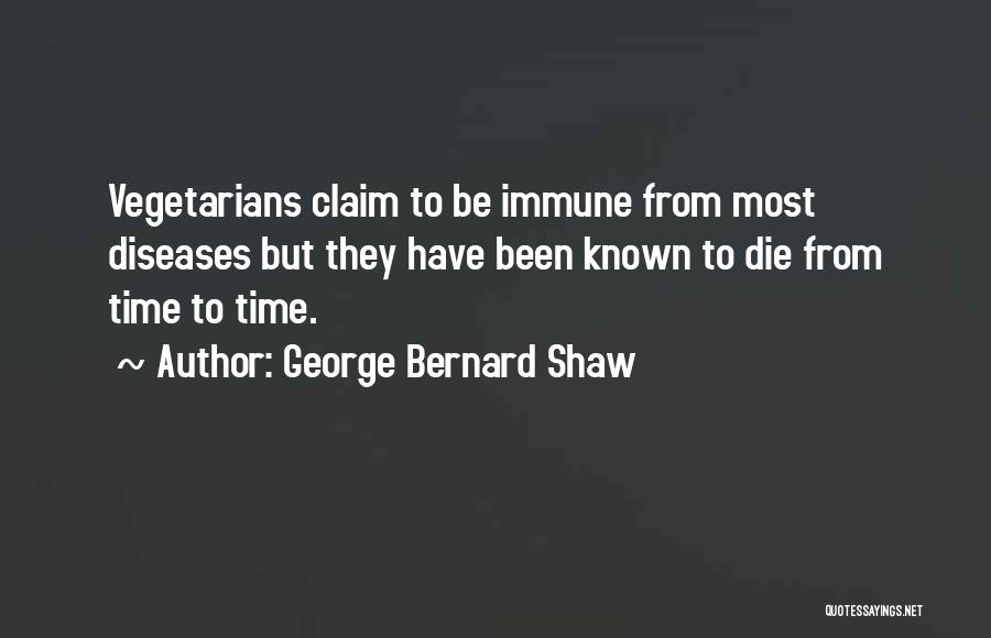 George Bernard Shaw Quotes: Vegetarians Claim To Be Immune From Most Diseases But They Have Been Known To Die From Time To Time.