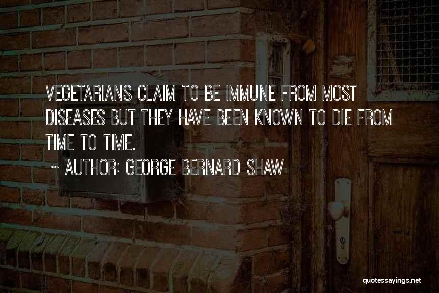 George Bernard Shaw Quotes: Vegetarians Claim To Be Immune From Most Diseases But They Have Been Known To Die From Time To Time.