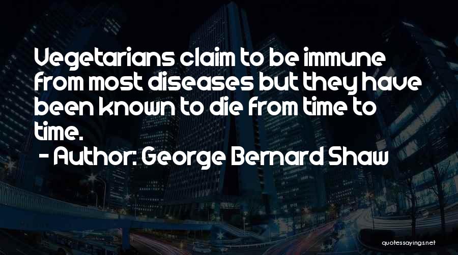 George Bernard Shaw Quotes: Vegetarians Claim To Be Immune From Most Diseases But They Have Been Known To Die From Time To Time.