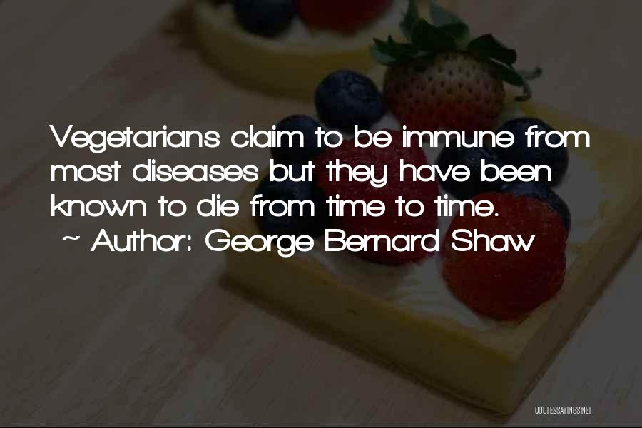 George Bernard Shaw Quotes: Vegetarians Claim To Be Immune From Most Diseases But They Have Been Known To Die From Time To Time.