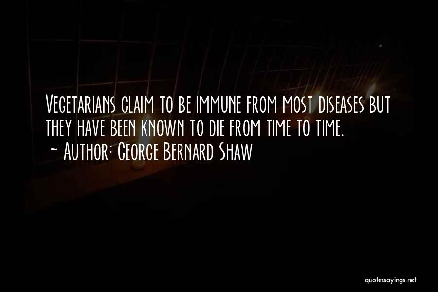 George Bernard Shaw Quotes: Vegetarians Claim To Be Immune From Most Diseases But They Have Been Known To Die From Time To Time.