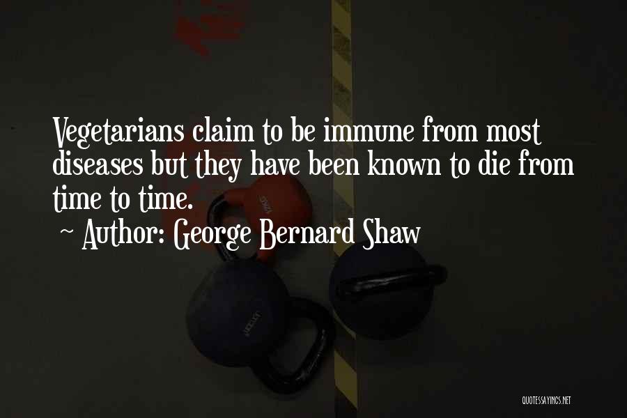 George Bernard Shaw Quotes: Vegetarians Claim To Be Immune From Most Diseases But They Have Been Known To Die From Time To Time.