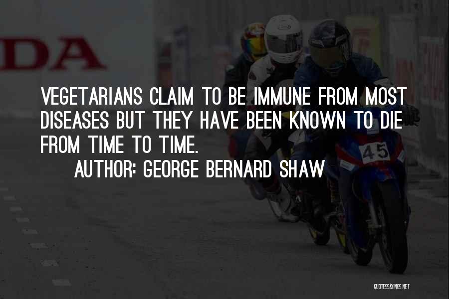 George Bernard Shaw Quotes: Vegetarians Claim To Be Immune From Most Diseases But They Have Been Known To Die From Time To Time.