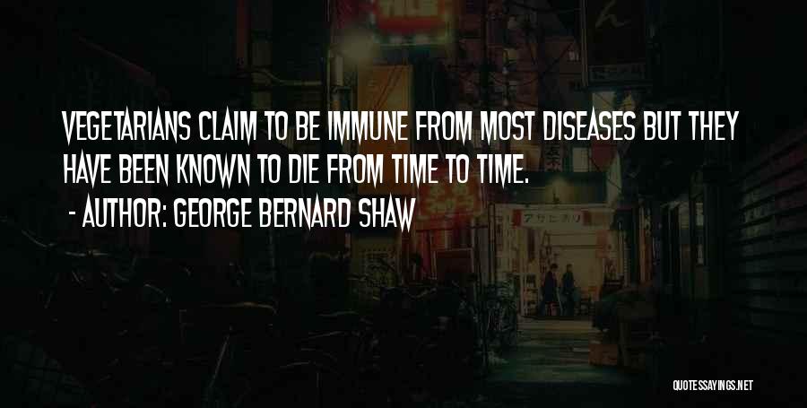 George Bernard Shaw Quotes: Vegetarians Claim To Be Immune From Most Diseases But They Have Been Known To Die From Time To Time.