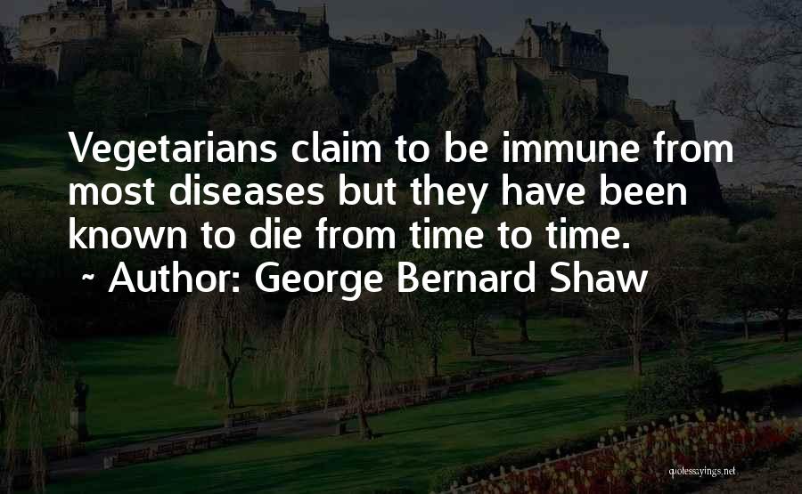 George Bernard Shaw Quotes: Vegetarians Claim To Be Immune From Most Diseases But They Have Been Known To Die From Time To Time.