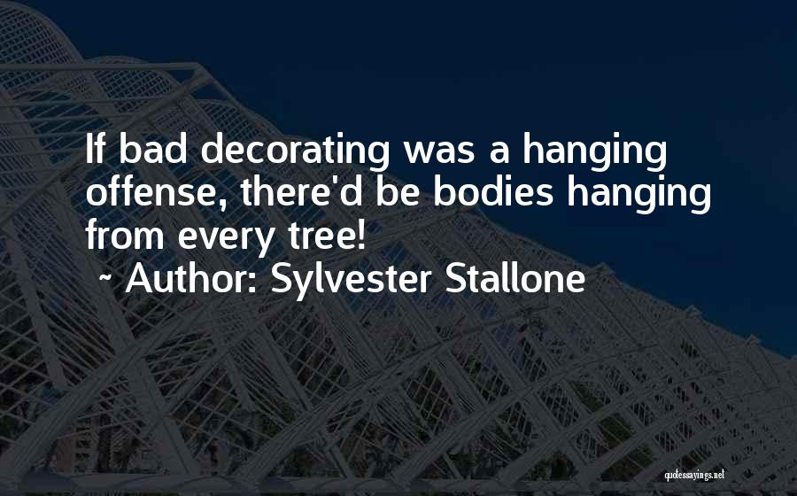 Sylvester Stallone Quotes: If Bad Decorating Was A Hanging Offense, There'd Be Bodies Hanging From Every Tree!