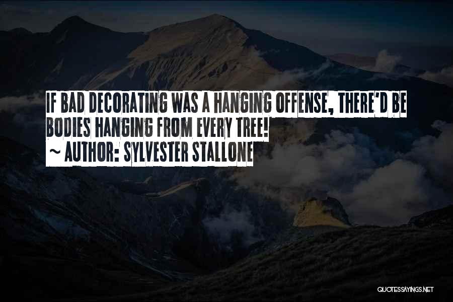 Sylvester Stallone Quotes: If Bad Decorating Was A Hanging Offense, There'd Be Bodies Hanging From Every Tree!