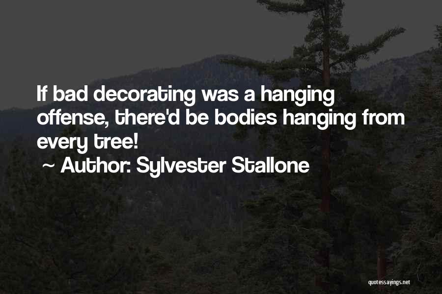 Sylvester Stallone Quotes: If Bad Decorating Was A Hanging Offense, There'd Be Bodies Hanging From Every Tree!